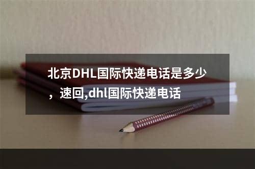 北京DHL国际快递电话是多少，速回,dhl国际快递电话