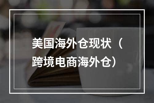 美国海外仓现状（跨境电商海外仓）