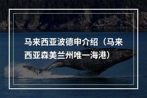 马来西亚波德申介绍（马来西亚森美兰州唯一海港）