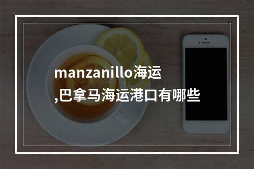 manzanillo海运,巴拿马海运港口有哪些