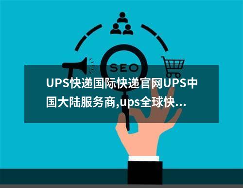 UPS快递国际快递官网UPS中国大陆服务商,ups全球快递公司