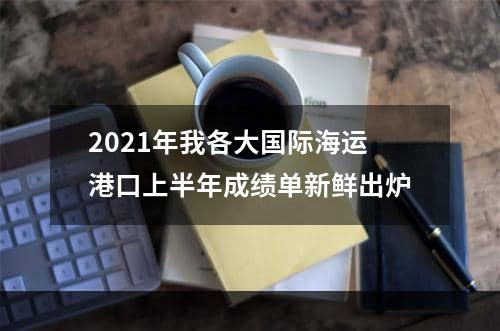 2021年我各大国际海运港口上半年成绩单新鲜出炉