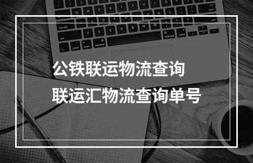 公铁联运物流查询  联运汇物流查询单号