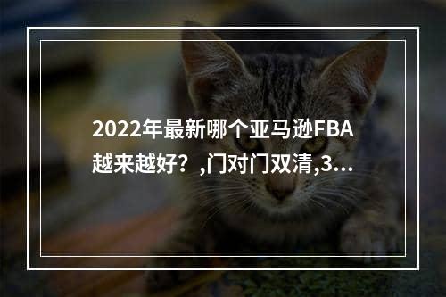 2022年最新哪个亚马逊FBA越来越好？,门对门双清,3-5天递送