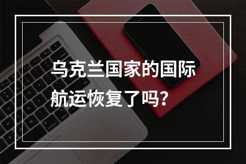 乌克兰国家的国际航运恢复了吗？