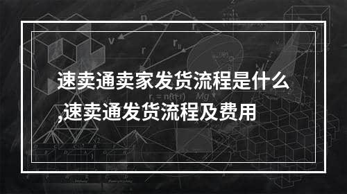 速卖通卖家发货流程是什么,速卖通发货流程及费用