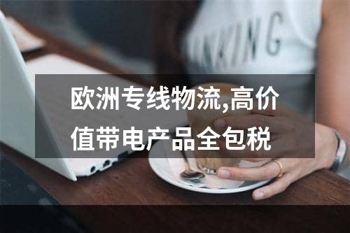 欧洲专线物流,高价值带电产品全包税