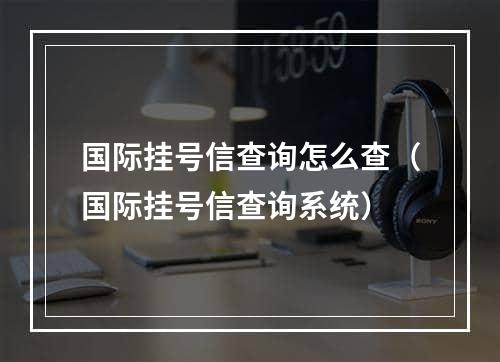 国际挂号信查询怎么查（国际挂号信查询系统）