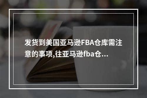 发货到美国亚马逊FBA仓库需注意的事项,往亚马逊fba仓库发货多发怎么办