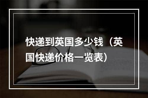 快递到英国多少钱（英国快递价格一览表）