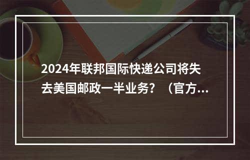 2024年联邦国际快递公司将失去美国邮政一半业务？（官方回应来了）