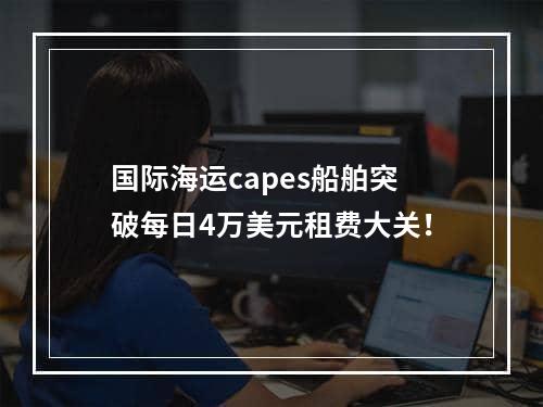 国际海运capes船舶突破每日4万美元租费大关！