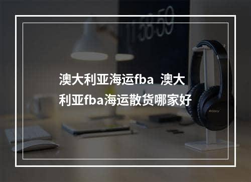 澳大利亚海运fba  澳大利亚fba海运散货哪家好