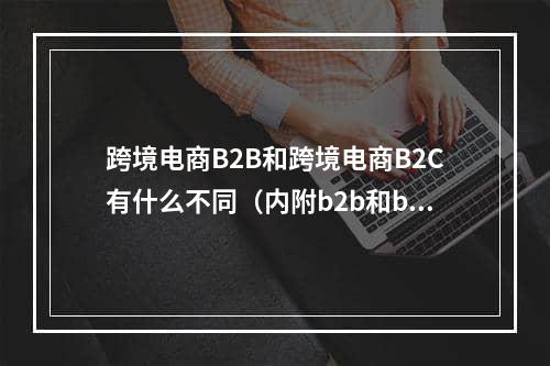 跨境电商B2B和跨境电商B2C有什么不同（内附b2b和b2c模式简介）