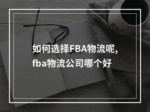 如何选择FBA物流呢,fba物流公司哪个好