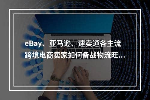 eBay、亚马逊、速卖通各主流跨境电商卖家如何备战物流旺季？