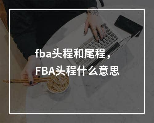 fba头程和尾程，FBA头程什么意思