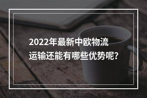 2022年最新中欧物流运输还能有哪些优势呢？