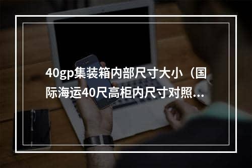 40gp集装箱内部尺寸大小（国际海运40尺高柜内尺寸对照表）