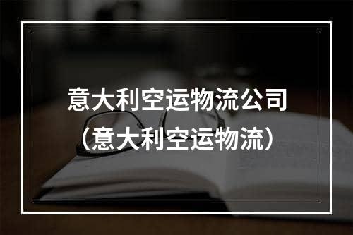 意大利空运物流公司（意大利空运物流）