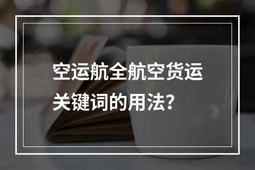 空运航全航空货运关键词的用法？