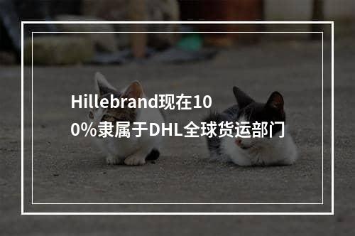 Hillebrand现在100％隶属于DHL全球货运部门