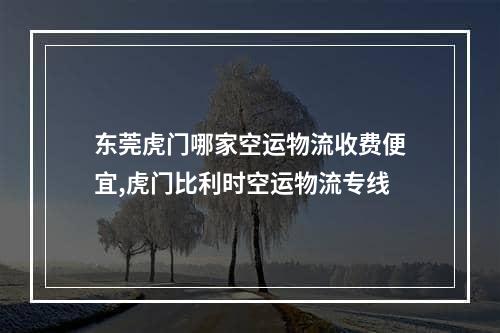 东莞虎门哪家空运物流收费便宜,虎门比利时空运物流专线