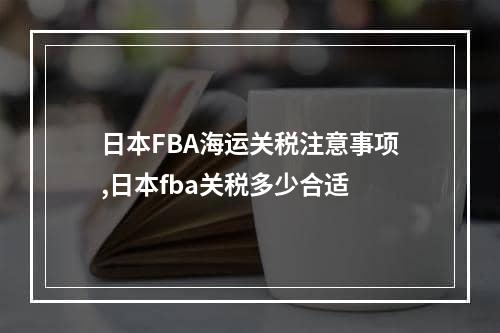 日本FBA海运关税注意事项,日本fba关税多少合适