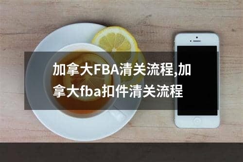 加拿大FBA清关流程,加拿大fba扣件清关流程