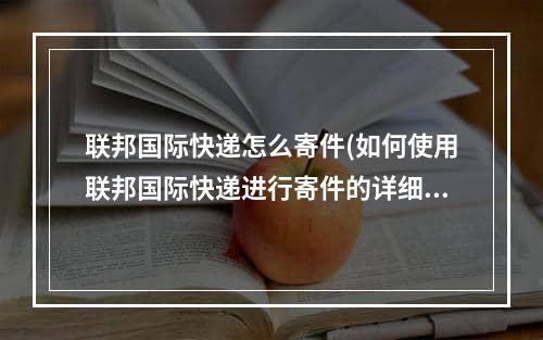 联邦国际快递怎么寄件(如何使用联邦国际快递进行寄件的详细步骤)