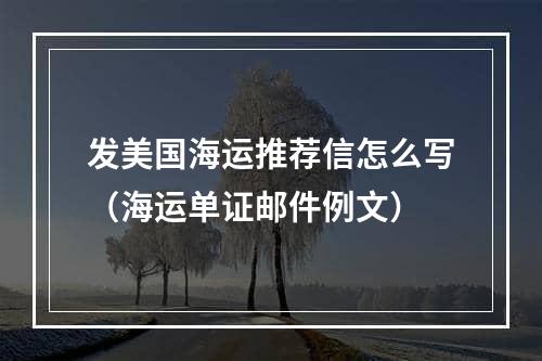 发美国海运推荐信怎么写（海运单证邮件例文）