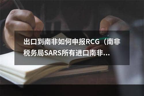 出口到南非如何申报RCG（南非税务局SARS所有进口南非货物均需申报RCG）