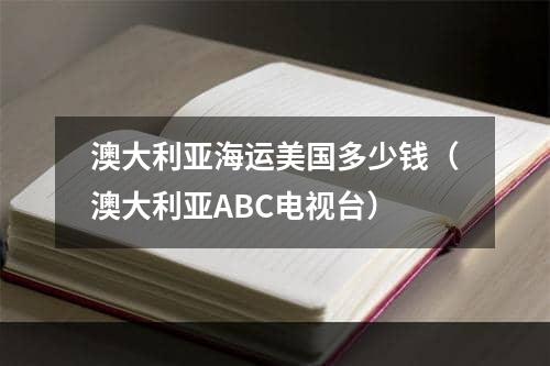 澳大利亚海运美国多少钱（澳大利亚ABC电视台）