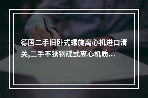 德国二手旧卧式螺旋离心机进口清关,二手不锈钢碟式离心机质量可靠