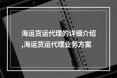 海运货运代理的详细介绍,海运货运代理业务方案