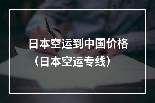 日本空运到中国价格（日本空运专线）