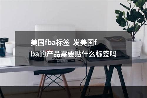 美国fba标签  发美国fba的产品需要贴什么标签吗