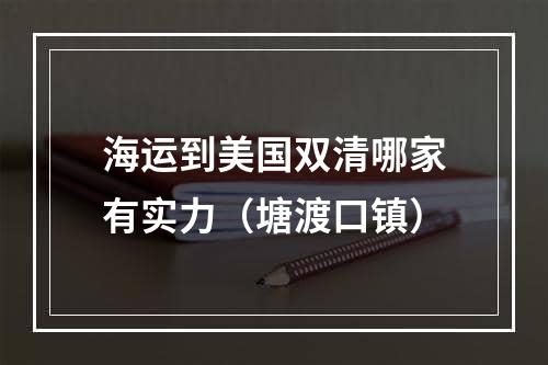 海运到美国双清哪家有实力（塘渡口镇）