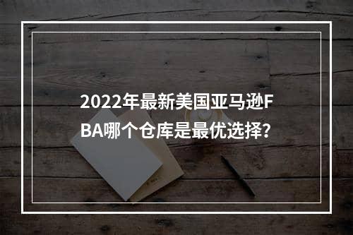 2022年最新美国亚马逊FBA哪个仓库是最优选择？