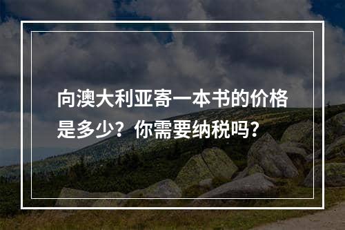 向澳大利亚寄一本书的价格是多少？你需要纳税吗？