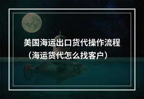 美国海运出口货代操作流程（海运货代怎么找客户）