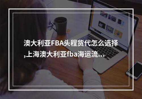 澳大利亚FBA头程货代怎么选择,上海澳大利亚fba海运流程