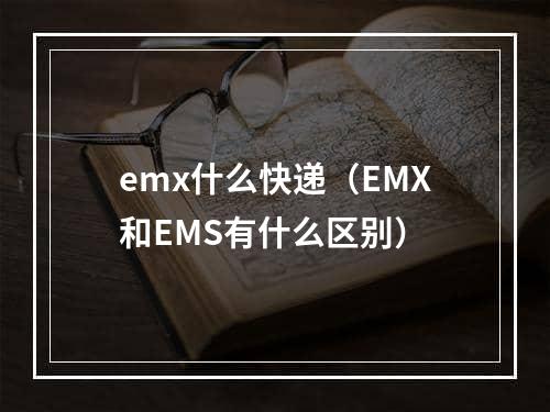 emx什么快递（EMX和EMS有什么区别）