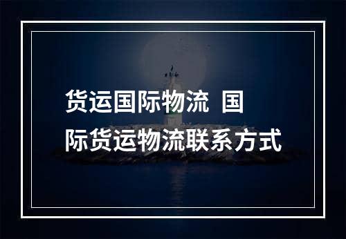 货运国际物流  国际货运物流联系方式