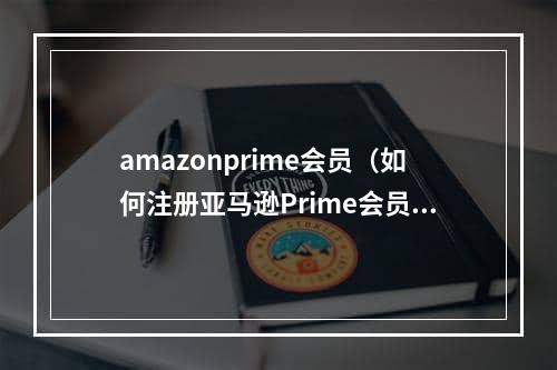 amazonprime会员（如何注册亚马逊Prime会员）