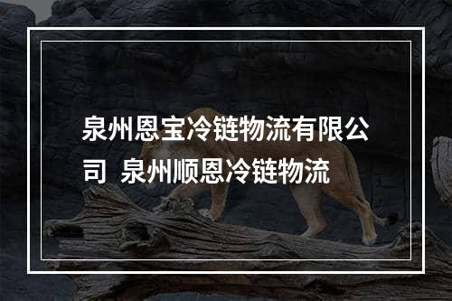 泉州恩宝冷链物流有限公司  泉州顺恩冷链物流