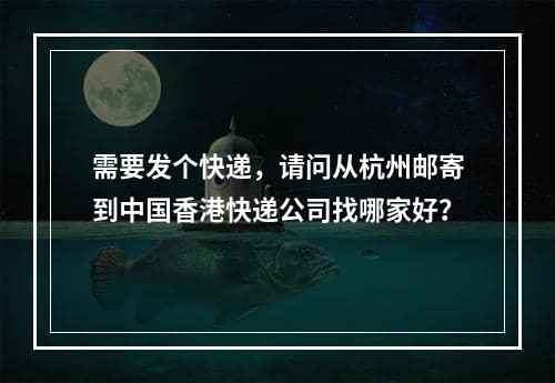 需要发个快递，请问从杭州邮寄到中国香港快递公司找哪家好？