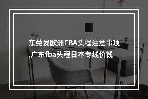 东莞发欧洲FBA头程注意事项,广东fba头程日本专线价钱