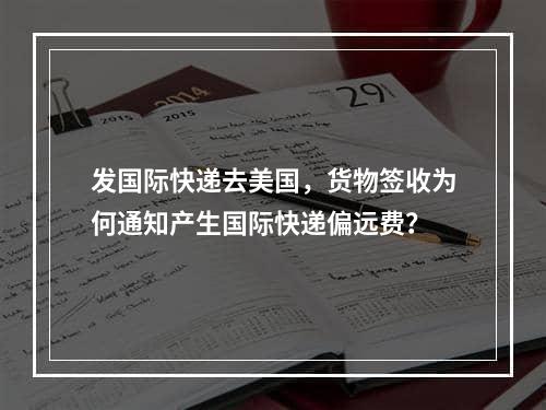 发国际快递去美国，货物签收为何通知产生国际快递偏远费？