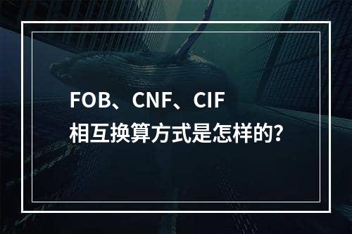 FOB、CNF、CIF相互换算方式是怎样的？